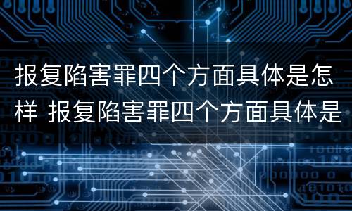 报复陷害罪四个方面具体是怎样 报复陷害罪四个方面具体是怎样处理的