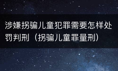 涉嫌拐骗儿童犯罪需要怎样处罚判刑（拐骗儿童罪量刑）