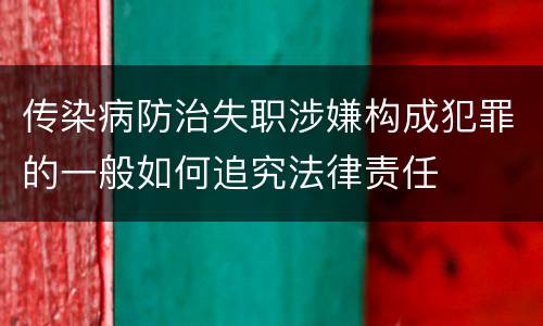 传染病防治失职涉嫌构成犯罪的一般如何追究法律责任