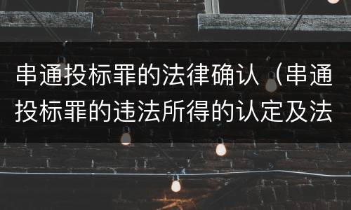 串通投标罪的法律确认（串通投标罪的违法所得的认定及法律规定）