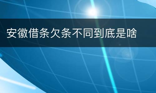 安徽借条欠条不同到底是啥