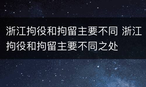 浙江拘役和拘留主要不同 浙江拘役和拘留主要不同之处