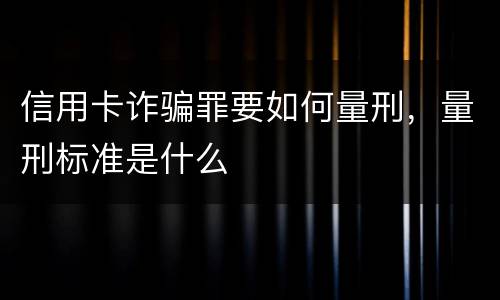 信用卡诈骗罪要如何量刑，量刑标准是什么