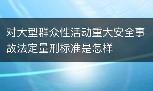 对大型群众性活动重大安全事故法定量刑标准是怎样