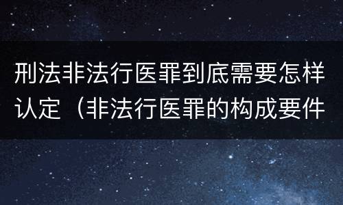 刑法非法行医罪到底需要怎样认定（非法行医罪的构成要件）