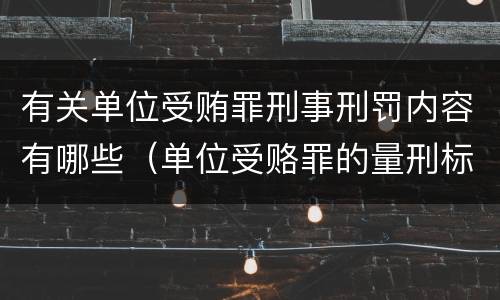 有关单位受贿罪刑事刑罚内容有哪些（单位受赂罪的量刑标准2018）