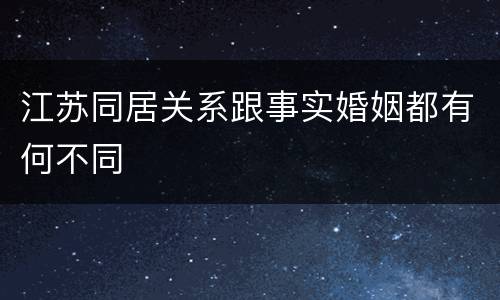 江苏同居关系跟事实婚姻都有何不同