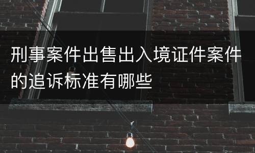 刑事案件出售出入境证件案件的追诉标准有哪些