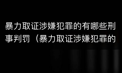 暴力取证涉嫌犯罪的有哪些刑事判罚（暴力取证涉嫌犯罪的有哪些刑事判罚案件）