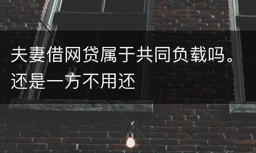 夫妻借网贷属于共同负载吗。还是一方不用还