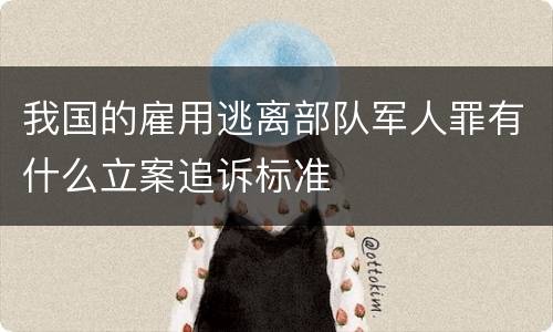 我国的雇用逃离部队军人罪有什么立案追诉标准