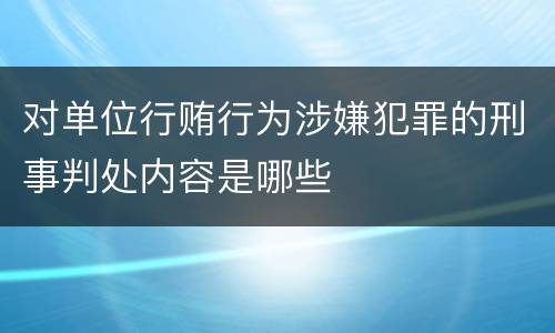 对单位行贿行为涉嫌犯罪的刑事判处内容是哪些