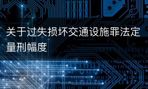 关于过失损坏交通设施罪法定量刑幅度