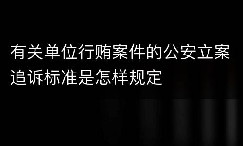 有关单位行贿案件的公安立案追诉标准是怎样规定