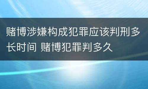 赌博涉嫌构成犯罪应该判刑多长时间 赌博犯罪判多久