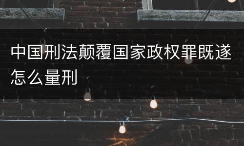 中国刑法颠覆国家政权罪既遂怎么量刑