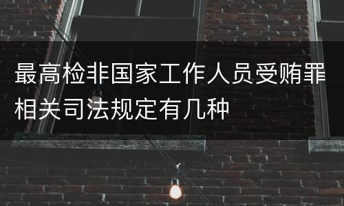 最高检非国家工作人员受贿罪相关司法规定有几种