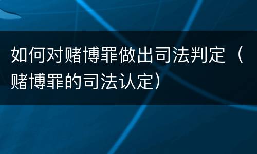 如何对赌博罪做出司法判定（赌博罪的司法认定）