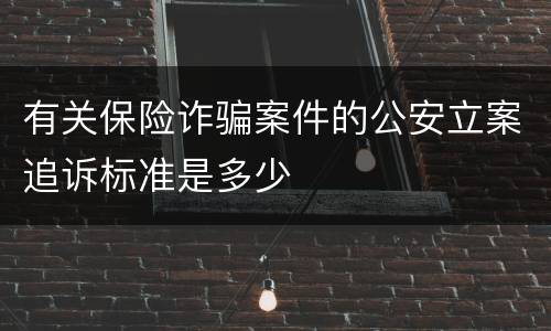 有关保险诈骗案件的公安立案追诉标准是多少