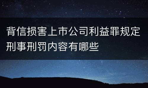 背信损害上市公司利益罪规定刑事刑罚内容有哪些