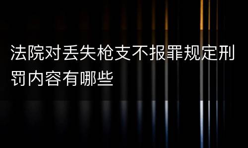 法院对丢失枪支不报罪规定刑罚内容有哪些