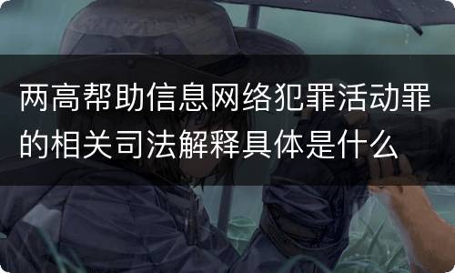 两高帮助信息网络犯罪活动罪的相关司法解释具体是什么