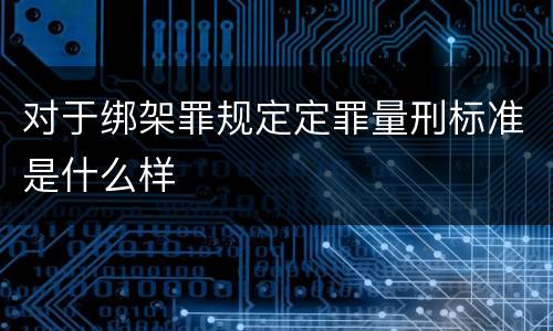 对于绑架罪规定定罪量刑标准是什么样