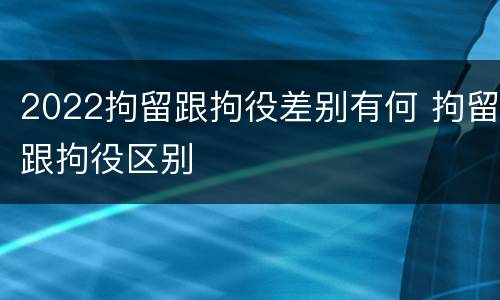 2022拘留跟拘役差别有何 拘留跟拘役区别
