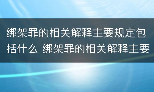 绑架罪的相关解释主要规定包括什么 绑架罪的相关解释主要规定包括什么内容