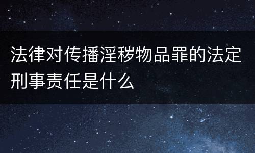 法律对传播淫秽物品罪的法定刑事责任是什么