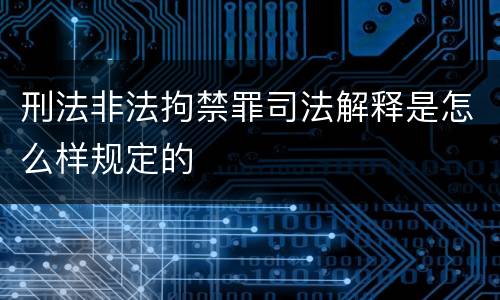 刑法非法拘禁罪司法解释是怎么样规定的