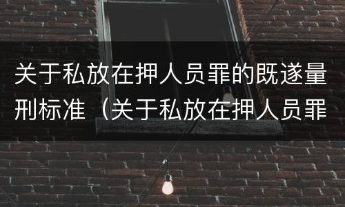 关于私放在押人员罪的既遂量刑标准（关于私放在押人员罪的既遂量刑标准）
