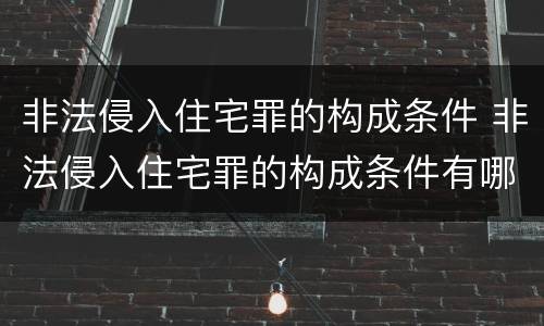 非法侵入住宅罪的构成条件 非法侵入住宅罪的构成条件有哪些