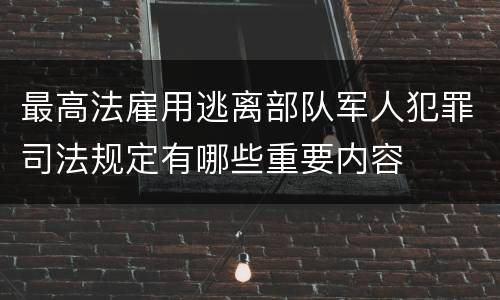 最高法雇用逃离部队军人犯罪司法规定有哪些重要内容