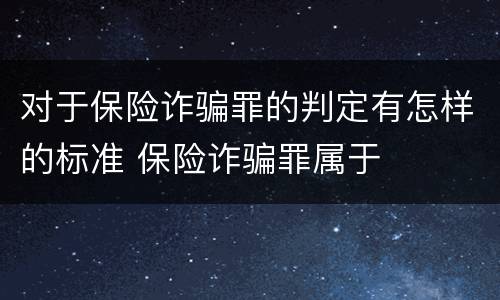 对于保险诈骗罪的判定有怎样的标准 保险诈骗罪属于