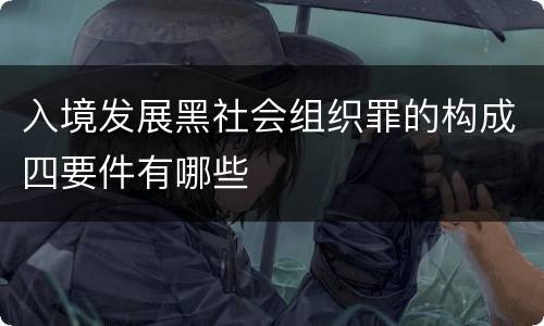 入境发展黑社会组织罪的构成四要件有哪些