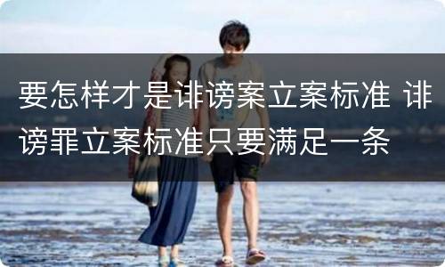 要怎样才是诽谤案立案标准 诽谤罪立案标准只要满足一条