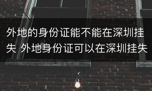 外地的身份证能不能在深圳挂失 外地身份证可以在深圳挂失吗