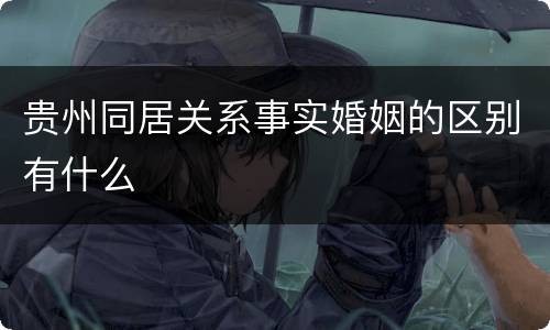 贵州同居关系事实婚姻的区别有什么