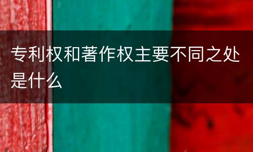 专利权和著作权主要不同之处是什么