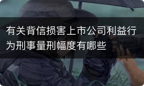 有关背信损害上市公司利益行为刑事量刑幅度有哪些