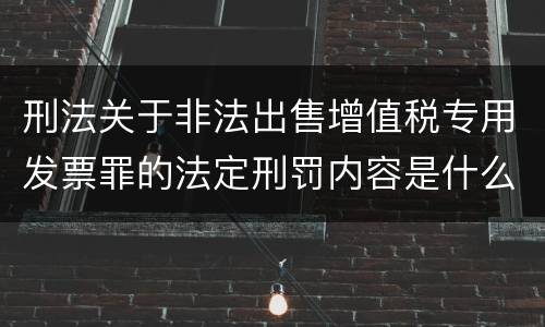 刑法关于非法出售增值税专用发票罪的法定刑罚内容是什么