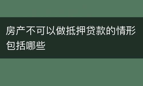 房产不可以做抵押贷款的情形包括哪些
