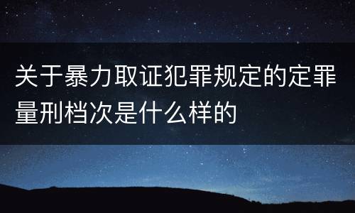 关于暴力取证犯罪规定的定罪量刑档次是什么样的