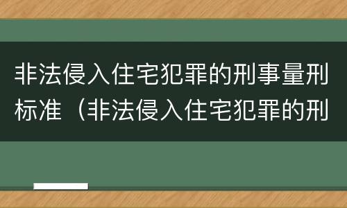非法侵入住宅犯罪的刑事量刑标准（非法侵入住宅犯罪的刑事量刑标准是什么）