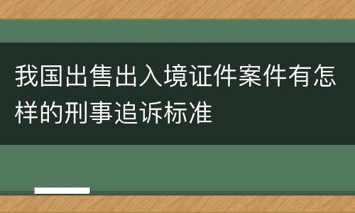 我国出售出入境证件案件有怎样的刑事追诉标准