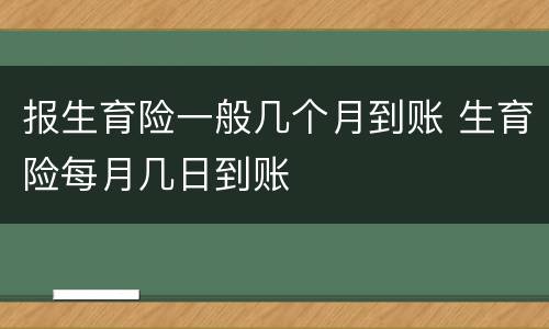 报生育险一般几个月到账 生育险每月几日到账