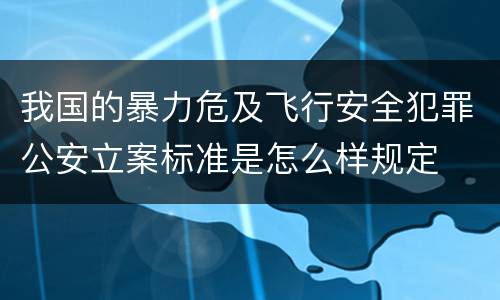 我国的暴力危及飞行安全犯罪公安立案标准是怎么样规定