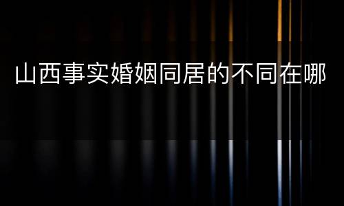 山西事实婚姻同居的不同在哪