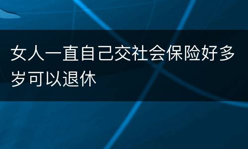 女人一直自己交社会保险好多岁可以退休